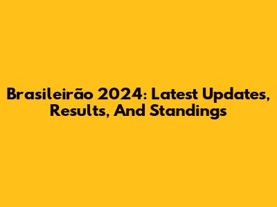Brasileirão 2024: Latest Updates, Results, And Standings