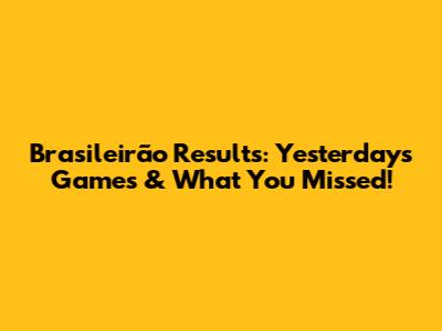 Brasileirão Results: Yesterday's Games & What You Missed!
