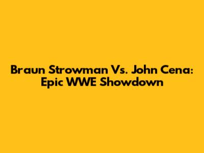 Braun Strowman Vs. John Cena: Epic WWE Showdown
