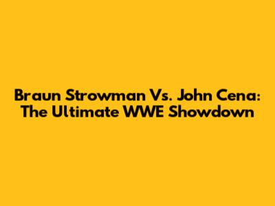 Braun Strowman Vs. John Cena: The Ultimate WWE Showdown