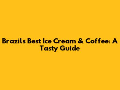 Brazil's Best Ice Cream & Coffee: A Tasty Guide