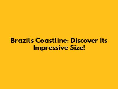 Brazil's Coastline: Discover Its Impressive Size!