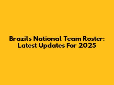 Brazil's National Team Roster: Latest Updates For 2025