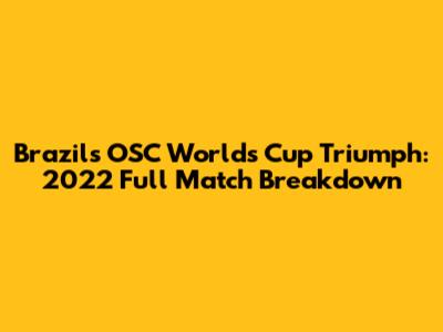 Brazil's OSC Worlds Cup Triumph: 2022 Full Match Breakdown
