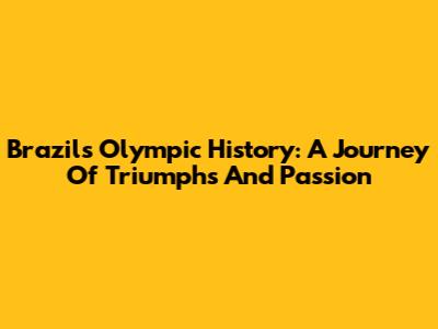 Brazil's Olympic History: A Journey Of Triumphs And Passion