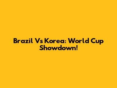 Brazil Vs Korea: World Cup Showdown!