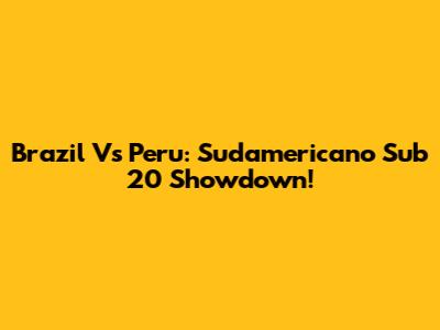 Brazil Vs Peru: Sudamericano Sub 20 Showdown!
