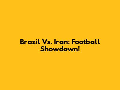 Brazil Vs. Iran: Football Showdown!