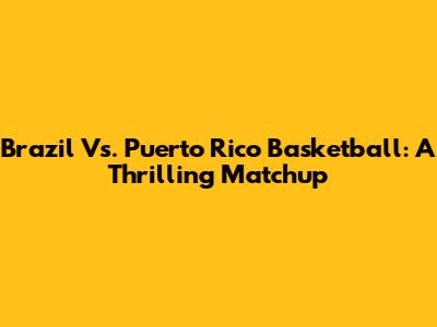 Brazil Vs. Puerto Rico Basketball: A Thrilling Matchup