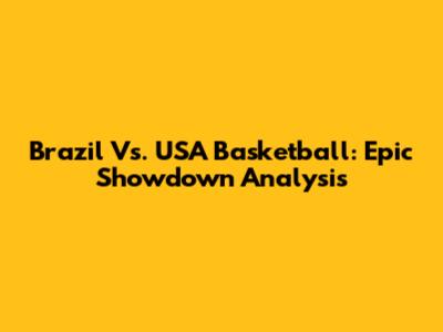 Brazil Vs. USA Basketball: Epic Showdown Analysis