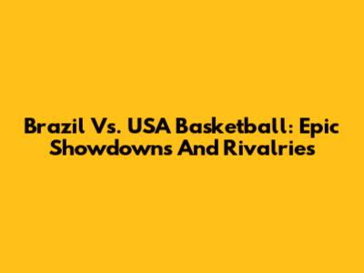 Brazil Vs. USA Basketball: Epic Showdowns And Rivalries
