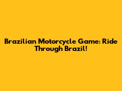 Brazilian Motorcycle Game: Ride Through Brazil!