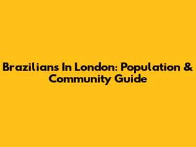 Brazilians In London: Population & Community Guide
