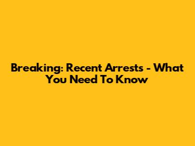 Breaking: Recent Arrests - What You Need To Know
