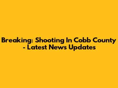 Breaking: Shooting In Cobb County - Latest News Updates