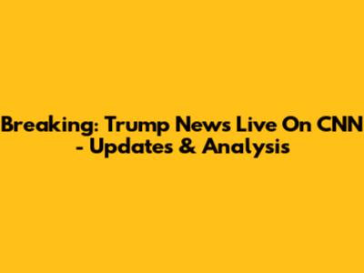 Breaking: Trump News Live On CNN - Updates & Analysis