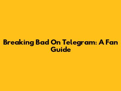 Breaking Bad On Telegram: A Fan Guide
