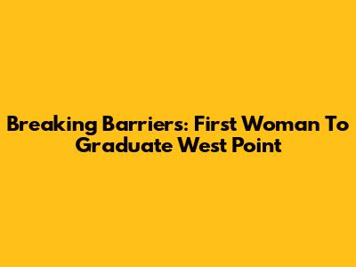 Breaking Barriers: First Woman To Graduate West Point