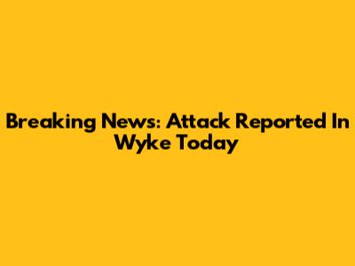 Breaking News: Attack Reported In Wyke Today