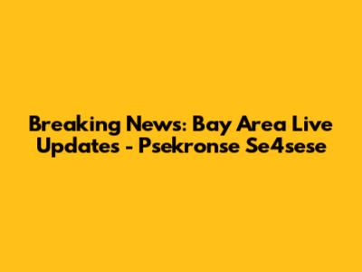 Breaking News: Bay Area Live Updates - Psekronse Se4sese