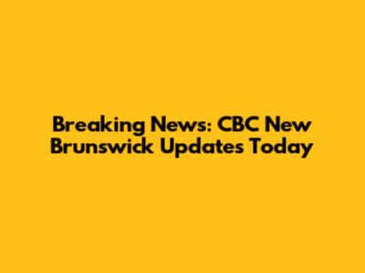 Breaking News: CBC New Brunswick Updates Today