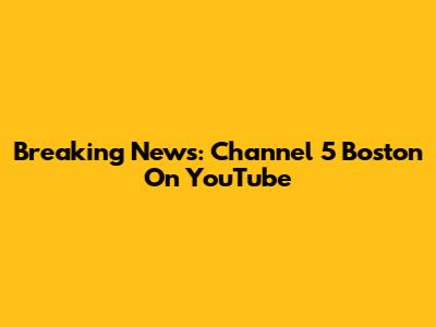 Breaking News: Channel 5 Boston On YouTube
