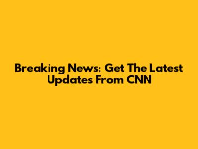 Breaking News: Get The Latest Updates From CNN