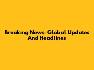 Breaking News: Global Updates And Headlines