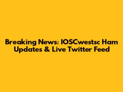 Breaking News: IOSCwestsc Ham Updates & Live Twitter Feed