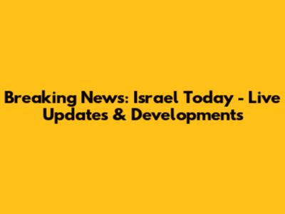 Breaking News: Israel Today - Live Updates & Developments