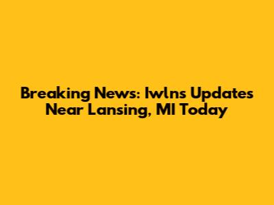 Breaking News: Iwlns Updates Near Lansing, MI Today