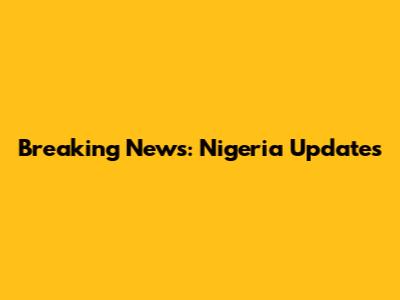 Breaking News: Nigeria Updates