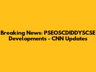 Breaking News: PSEOSCDIDDYSCSE Developments - CNN Updates