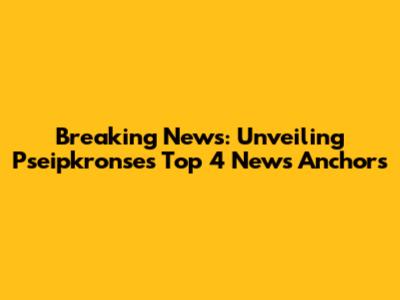 Breaking News: Unveiling Pseipkronse's Top 4 News Anchors