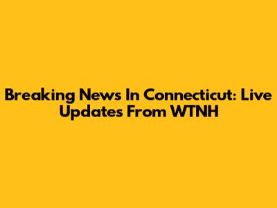 Breaking News In Connecticut: Live Updates From WTNH