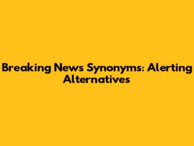 Breaking News Synonyms: Alerting Alternatives