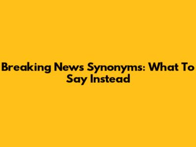 Breaking News Synonyms: What To Say Instead