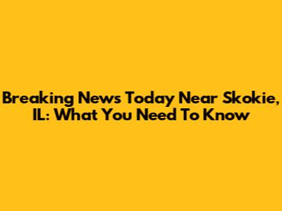 Breaking News Today Near Skokie, IL: What You Need To Know