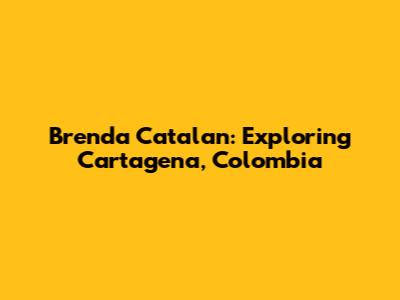 Brenda Catalan: Exploring Cartagena, Colombia