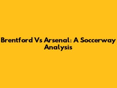Brentford Vs Arsenal: A Soccerway Analysis