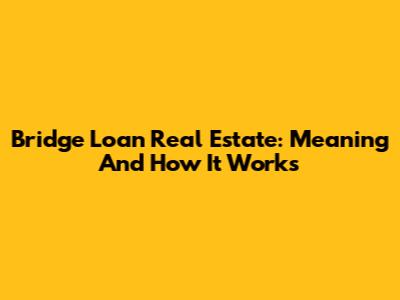 Bridge Loan Real Estate: Meaning And How It Works
