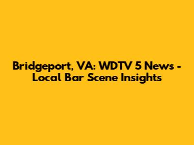 Bridgeport, VA: WDTV 5 News - Local Bar Scene Insights