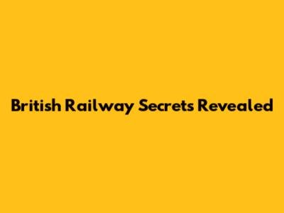 British Railway Secrets Revealed