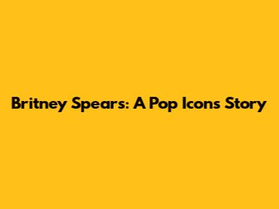 Britney Spears: A Pop Icon's Story