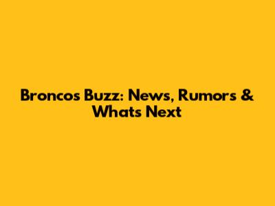 Broncos Buzz: News, Rumors & What's Next