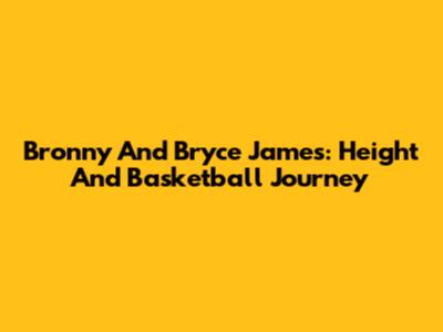 Bronny And Bryce James: Height And Basketball Journey