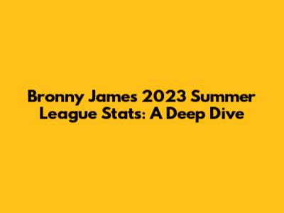 Bronny James' 2023 Summer League Stats: A Deep Dive