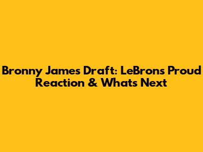 Bronny James' Draft: LeBron's Proud Reaction & What's Next