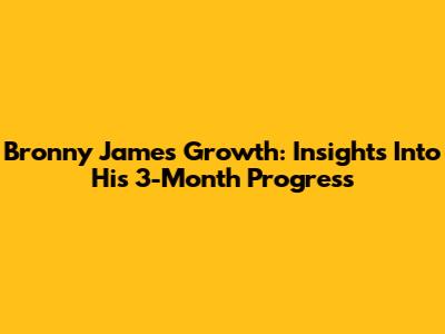 Bronny James' Growth: Insights Into His 3-Month Progress