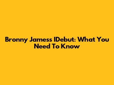 Bronny James's IDebut: What You Need To Know